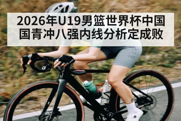 2026年U19男篮世界杯中国国青冲八强内线分析定成败